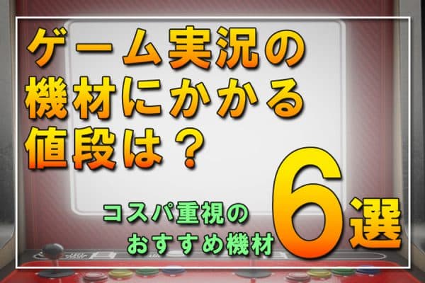 ゲーム実況の機材にかかる値段は