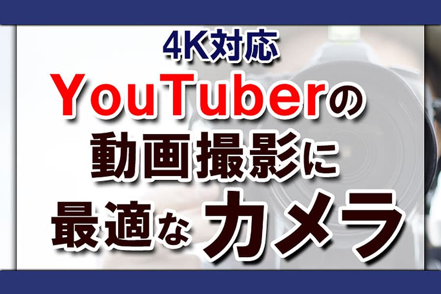 【4K対応】YouTuberの動画撮影に最適なカメラ11選！4K動画のメリット・デメリット