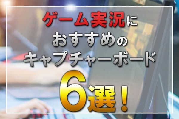 ゲーム実況におすすめのキャプチャーボード6選！選び方のコツも解説