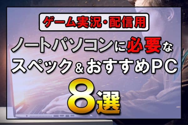 ゲーム実況・配信用ノートパソコンに必要なスペック&おすすめPC8選