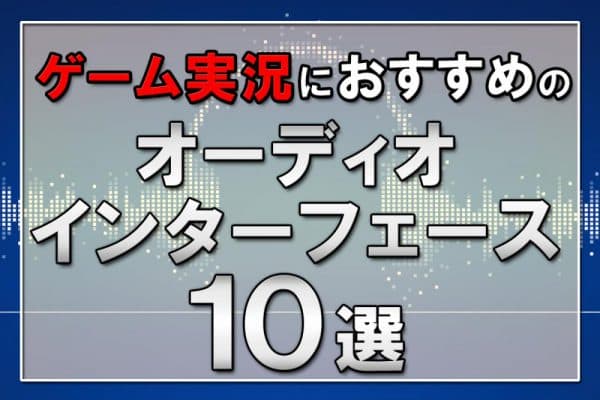 ゲーム実況におすすめのオーディオインターフェース10選＆選び方のコツ