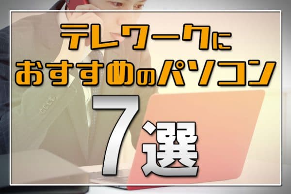 テレワークにおすすめのパソコン7選～必要なスペックとは？支給が無ければレンタルも可能？【Zoom・Skypeミーティング対応】