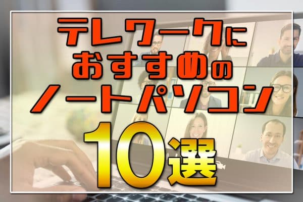 テレワークにおすすめのノートパソコン10選～PCの選び方と環境構築グッズ【ZOOM・skyapeミーティング対応】
