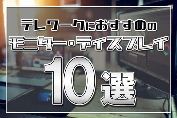 テレワークにおすすめのモニター・ディスプレイ10選～ノートPCに繋げて在宅勤務生産性向上！