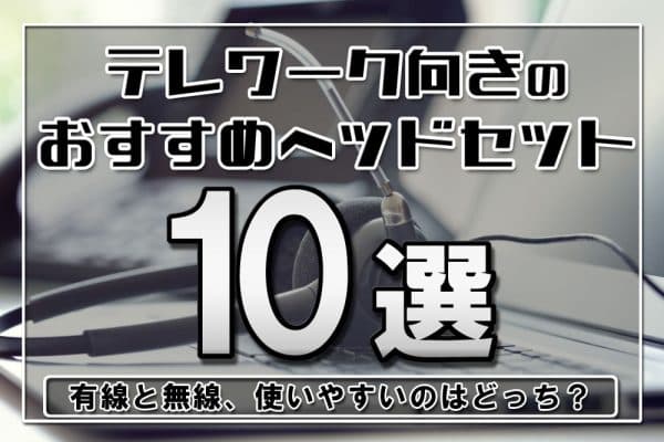 テレワーク向きのおすすめヘッドセット10選【Zoom・Skypeミーティング対応】～有線と無線、使いやすいのはどっち？