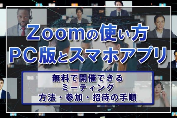 Zoomの使い方・PC版とスマホアプリ～無料で開催できるミーティングの方法・参加・招待の手順