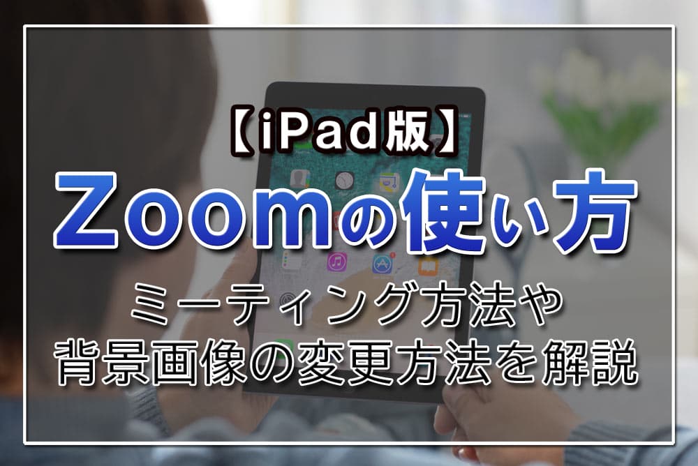 iPad版】Zoomの使い方｜ミーティング方法や背景画像の変更方法を解説 