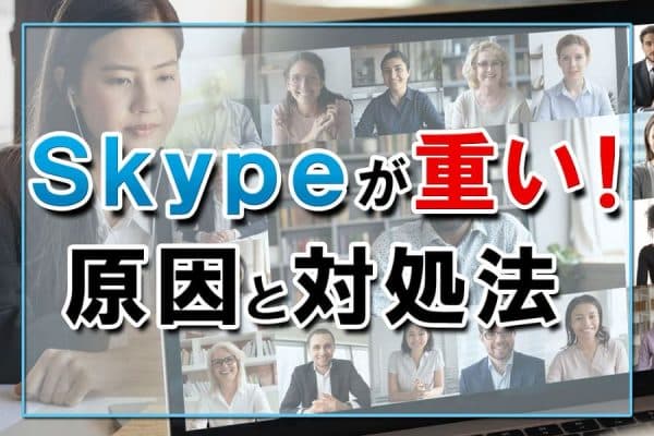 Skype（スカイプ）が重いときの原因と対処法～音声が途切れるときに見直すポイントは？