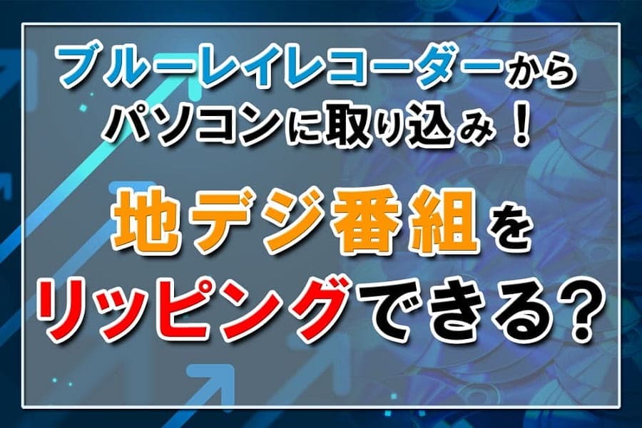 ブルーレイレコーダーからパソコンに取り込みする方法～地デジ番組をリッピングできる？