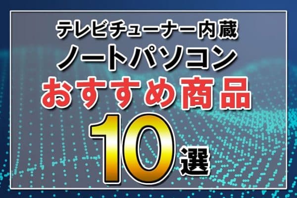 テレビチューナー内蔵ノートパソコンおすすめ商品10選～選び方のポイントとは？