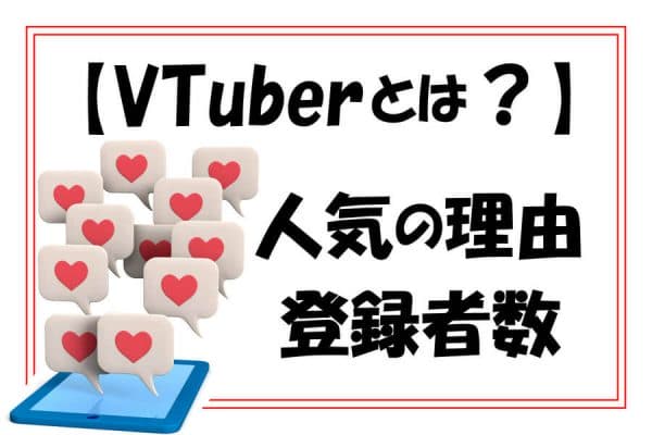 VTuberとは？人気の理由や登録者数の多いVTuberを紹介