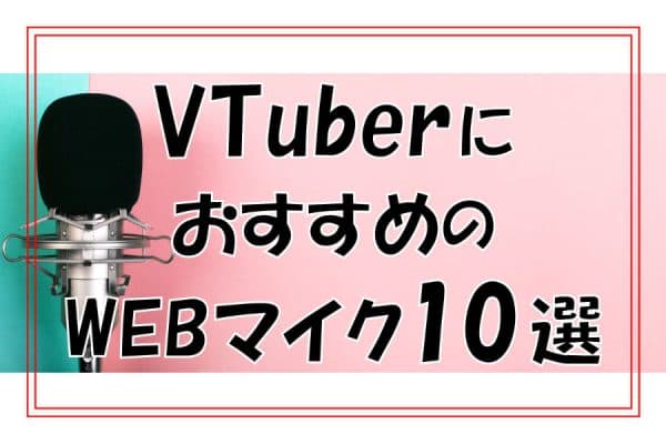 VTuberにおすすめのWEBマイク10選～配信用マイクの選び方