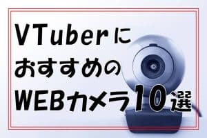 VTuberにおすすめのWEBカメラ10選～選ぶときのポイントを押さえよう