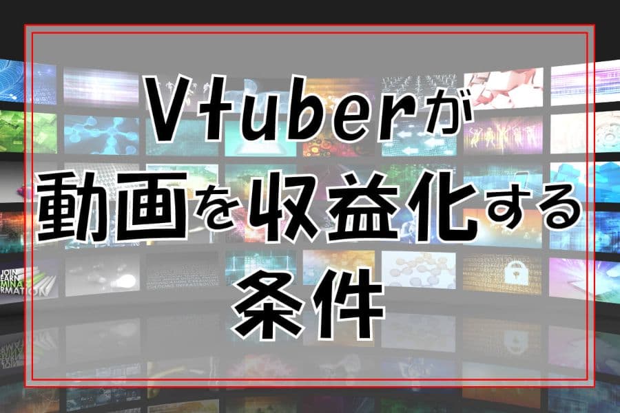 VTuberが動画を収益化する条件！切り抜き動画や収益化停止問題についても解説