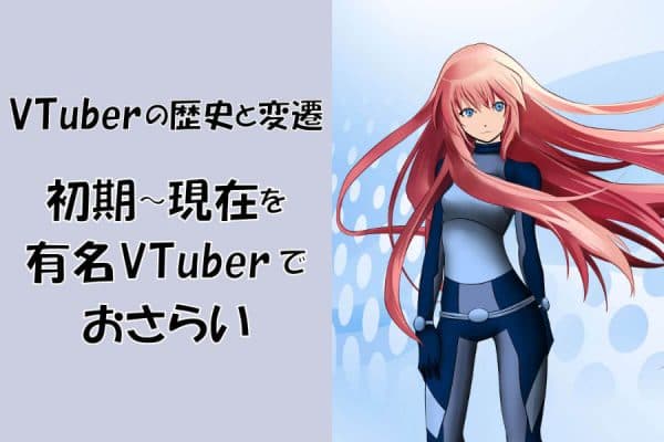 VTuberの歴史と変遷～初期から現在までの有名VTuberをおさらい