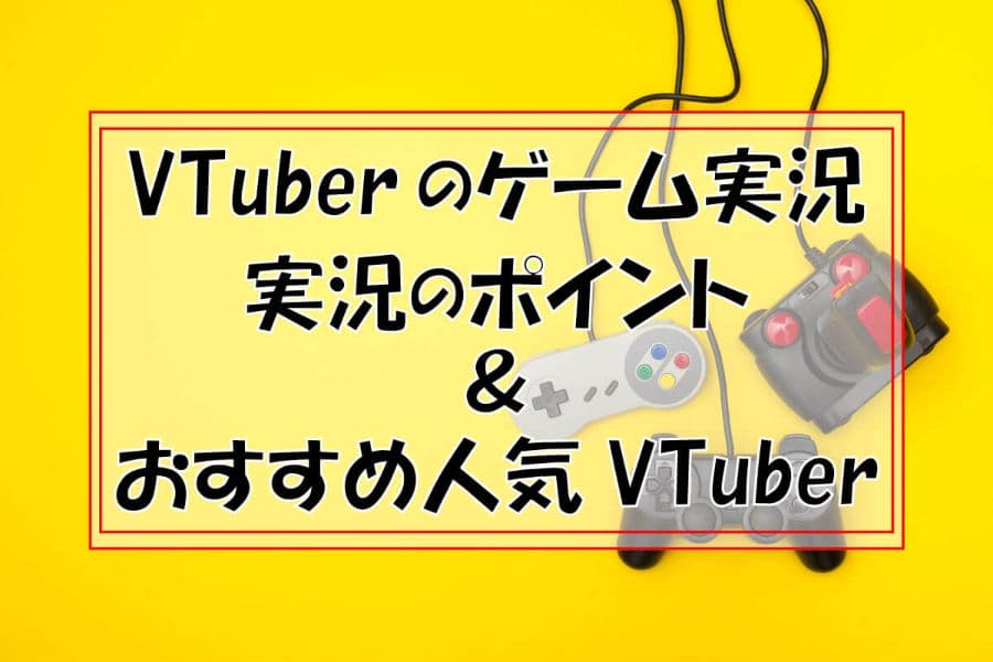 VTuberのゲーム実況～実況のやり方とおすすめゲーム・人気の配信者