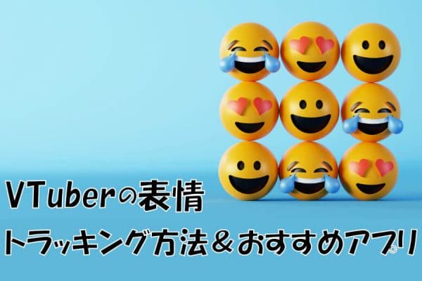 VTuberの表情の重要性～トラッキング方法の種類とおすすめアプリ