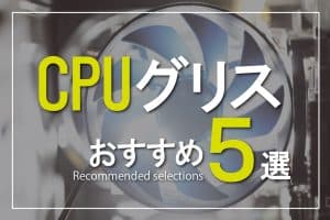 CPUグリスおすすめ5選～CPU冷却効果とグリスの種類・選び方
