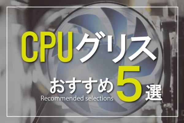 CPUグリスおすすめ5選～CPU冷却効果とグリスの種類・選び方