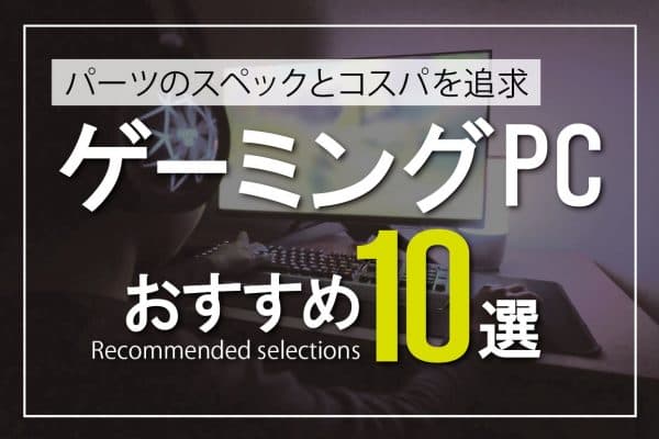 ゲーミングPC（デスクトップ）おすすめ10選～パーツのスペックとコスパを追求！