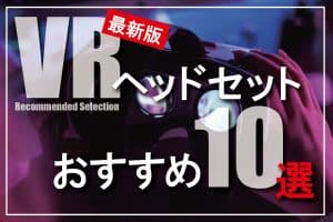 【最新版】VRヘッドセットおすすめ10選～選び方のポイント