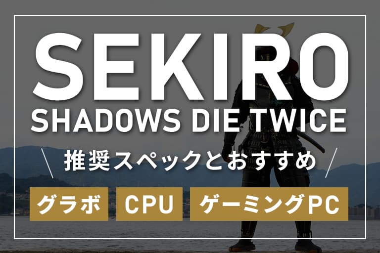 SEKIRO SHADOWS DIE TWICEの推奨スペックとおすすめグラボ・CPU・ゲーミングPCまとめ