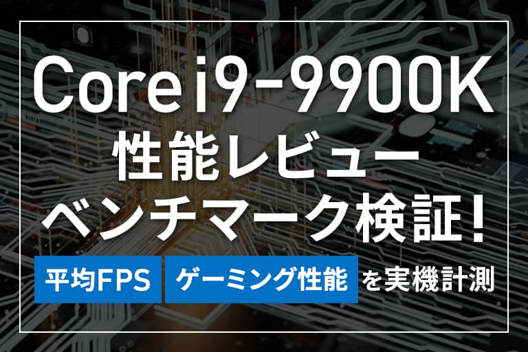 Core i9-9900Kの性能レビュー＆ベンチマーク検証！ゲーミング性能・平均FPSを実機計測
