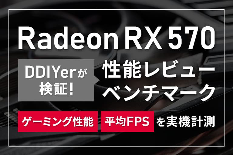Radeon RX 570の性能レビュー＆ベンチマークをDDIYerが検証 