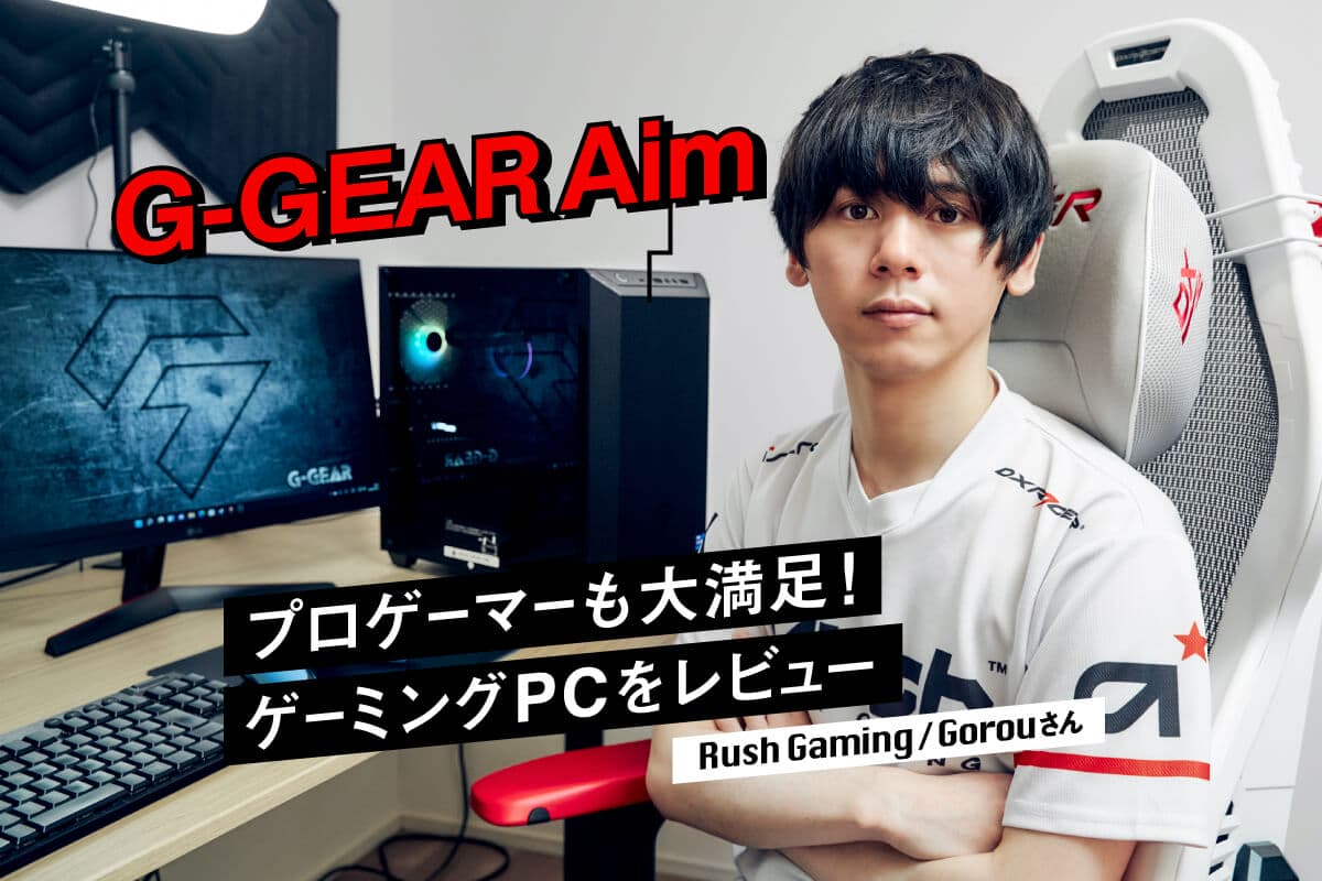 TSUKUMO（ツクモ）のゲーミングPC「G-GEAR Aim」とRush Gaming・Gorouさん