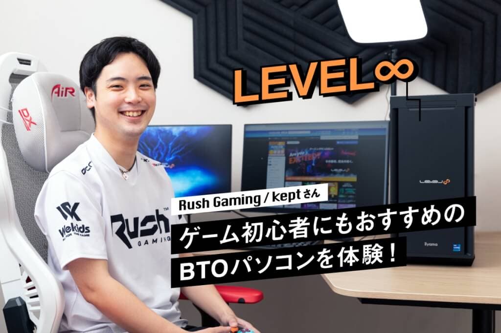 パソコン工房のBTOパソコン「LEVEL∞」とRush Gaming・keptさん