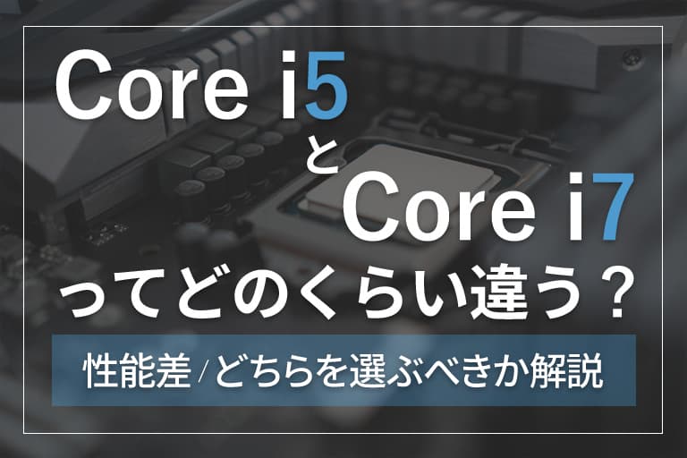 第12世代】Core i5とCore i7ってどのくらい違う？性能差/どちらを選ぶ